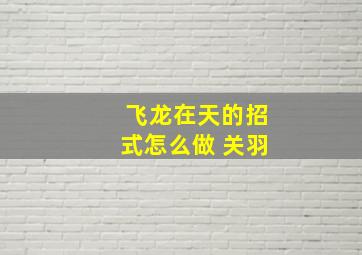 飞龙在天的招式怎么做 关羽